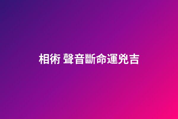 相術 聲音斷命運兇吉